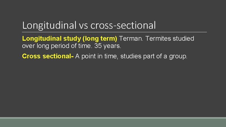 Longitudinal vs cross-sectional Longitudinal study (long term) Terman. Termites studied over long period of
