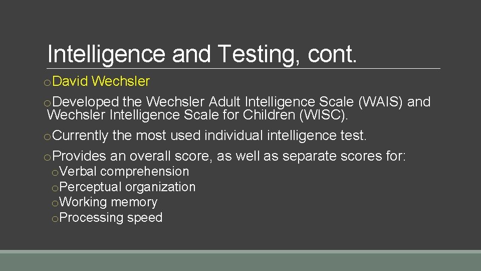 Intelligence and Testing, cont. o. David Wechsler o. Developed the Wechsler Adult Intelligence Scale