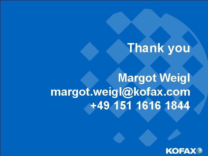 Thank you Margot Weigl margot. weigl@kofax. com +49 151 1616 1844 