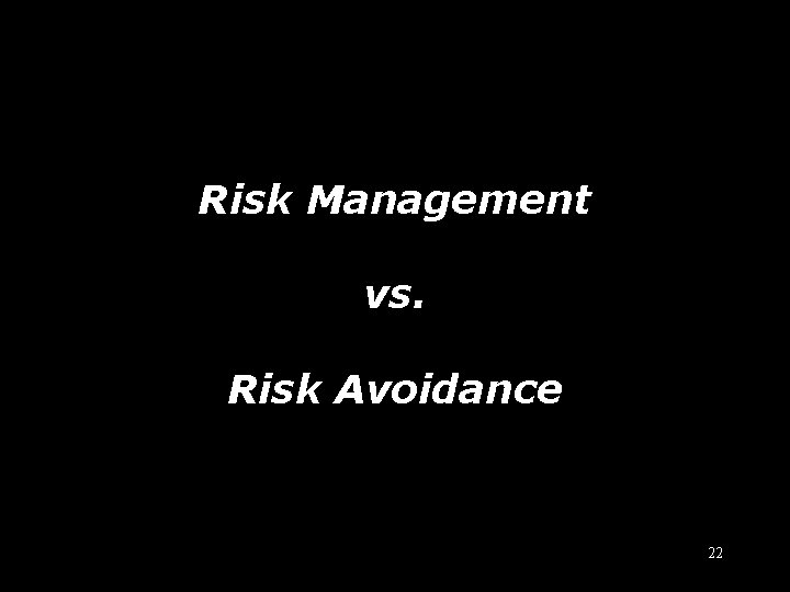 Risk mgmt vs. avoidance Risk Management vs. Risk Avoidance 22 