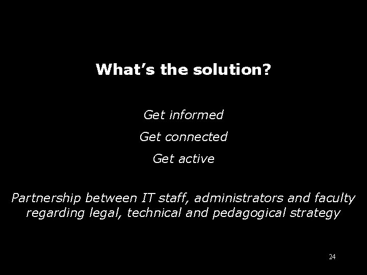 What’s the solution? Get informed Get connected Get active Partnership between IT staff, administrators