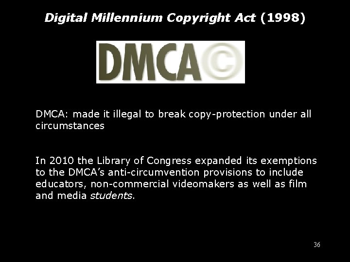 Digital Millennium Copyright Act (1998) DMCA: made it illegal to break copy-protection under all
