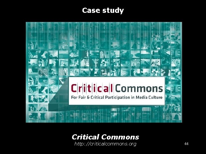 Case study Critical Commons http: //criticalcommons. org 44 