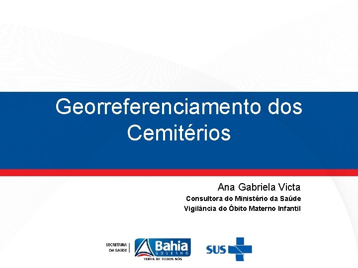 Georreferenciamento dos Cemitérios Ana Gabriela Victa Consultora do Ministério da Saúde Vigilância do Óbito