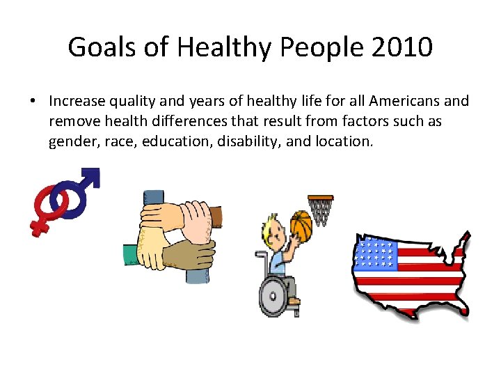 Goals of Healthy People 2010 • Increase quality and years of healthy life for