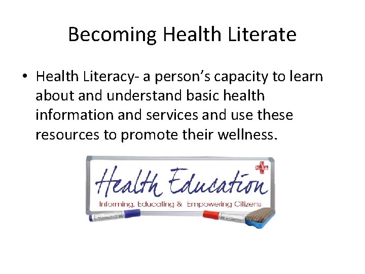 Becoming Health Literate • Health Literacy- a person’s capacity to learn about and understand