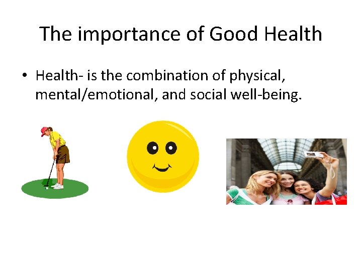 The importance of Good Health • Health- is the combination of physical, mental/emotional, and