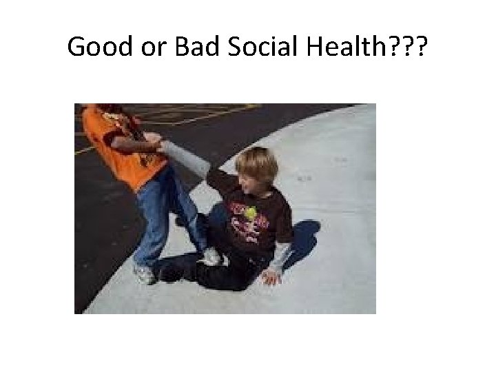 Good or Bad Social Health? ? ? 