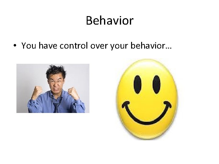 Behavior • You have control over your behavior… 