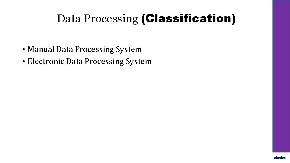 Data Processing (Classification) • Manual Data Processing System • Electronic Data Processing System aiseries
