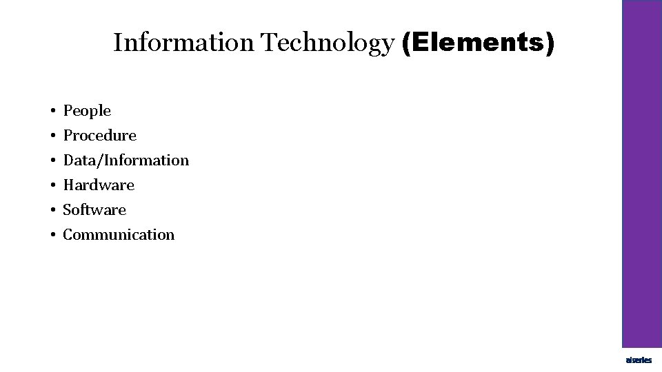 Information Technology (Elements) • • • People Procedure Data/Information Hardware Software Communication aiseries 