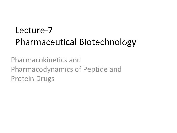 Lecture-7 Pharmaceutical Biotechnology Pharmacokinetics and Pharmacodynamics of Peptide and Protein Drugs 