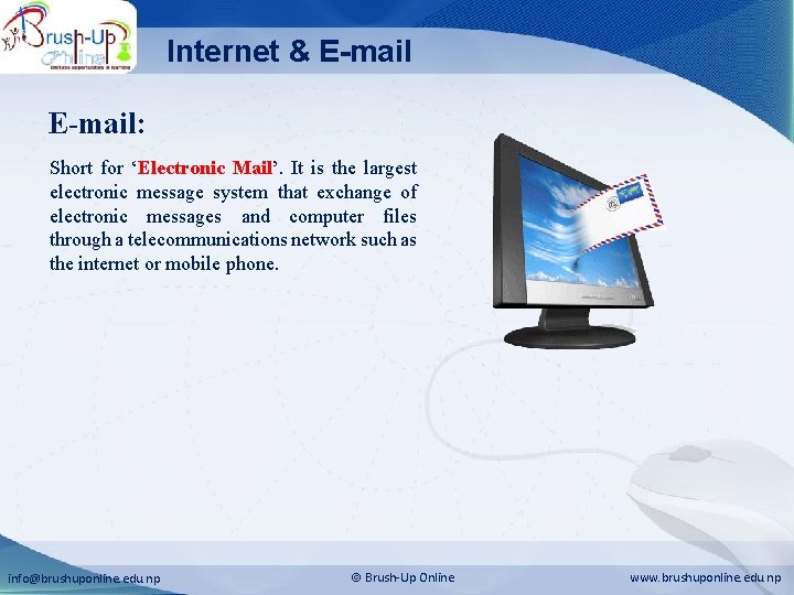 Internet & E-mail: Short for ‘Electronic Mail’. It is the largest electronic message system