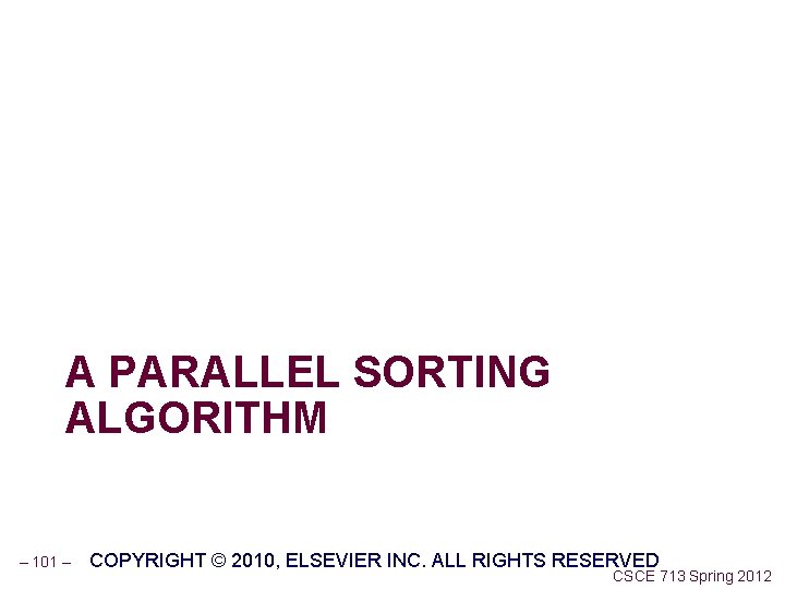 A PARALLEL SORTING ALGORITHM – 101 – COPYRIGHT © 2010, ELSEVIER INC. ALL RIGHTS