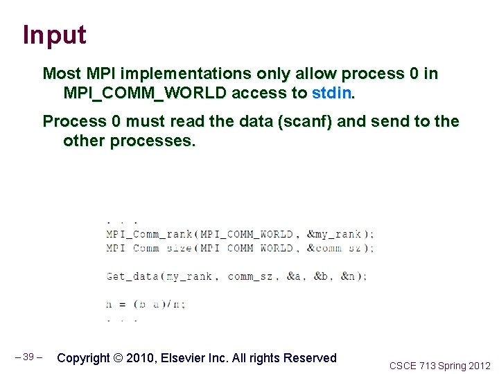 Input Most MPI implementations only allow process 0 in MPI_COMM_WORLD access to stdin. Process