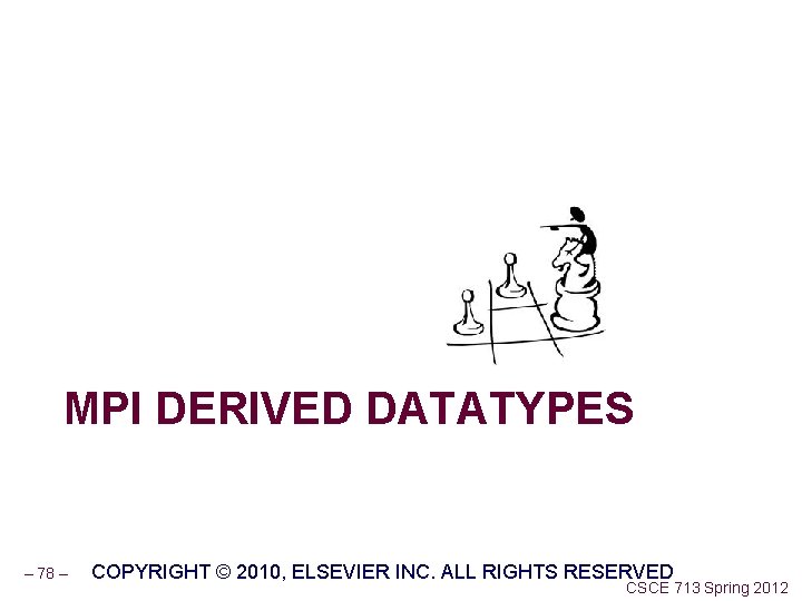 MPI DERIVED DATATYPES – 78 – COPYRIGHT © 2010, ELSEVIER INC. ALL RIGHTS RESERVED