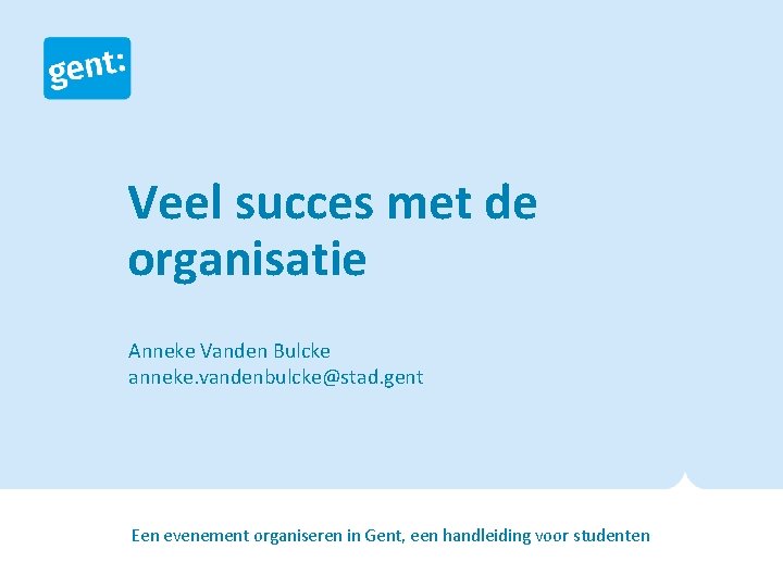 Veel succes met de organisatie Anneke Vanden Bulcke anneke. vandenbulcke@stad. gent • Een evenement