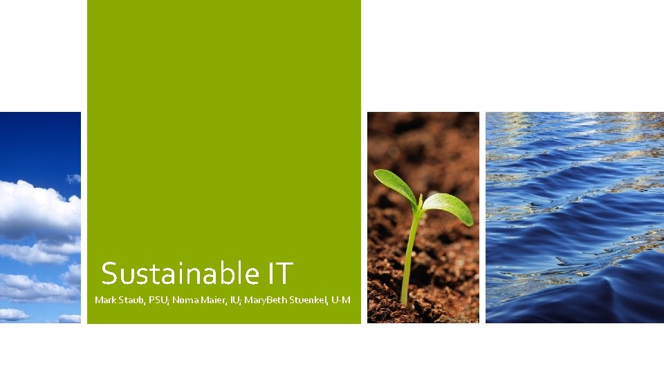 Sustainable IT Mark Staub, PSU; Noma Maier, IU; Mary. Beth Stuenkel, U-M 