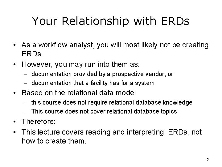 Your Relationship with ERDs • As a workflow analyst, you will most likely not