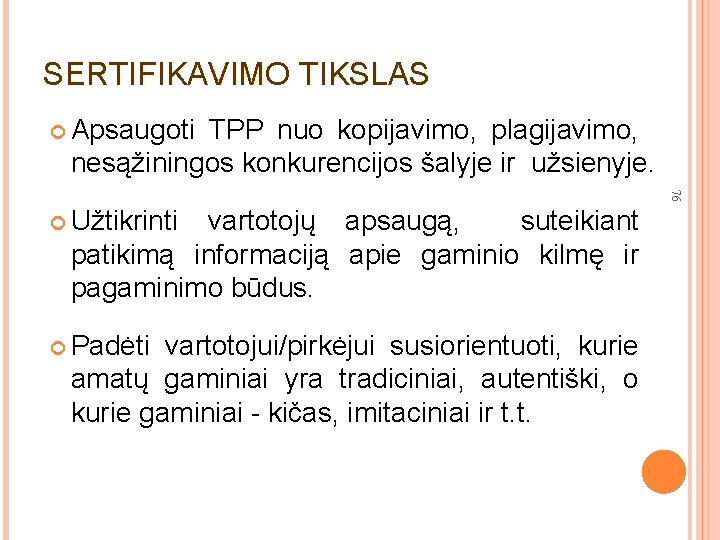 SERTIFIKAVIMO TIKSLAS Apsaugoti TPP nuo kopijavimo, plagijavimo, nesąžiningos konkurencijos šalyje ir užsienyje. 76 Užtikrinti