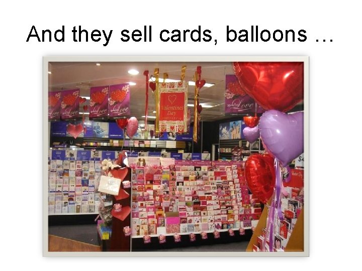 And they sell cards, balloons … 