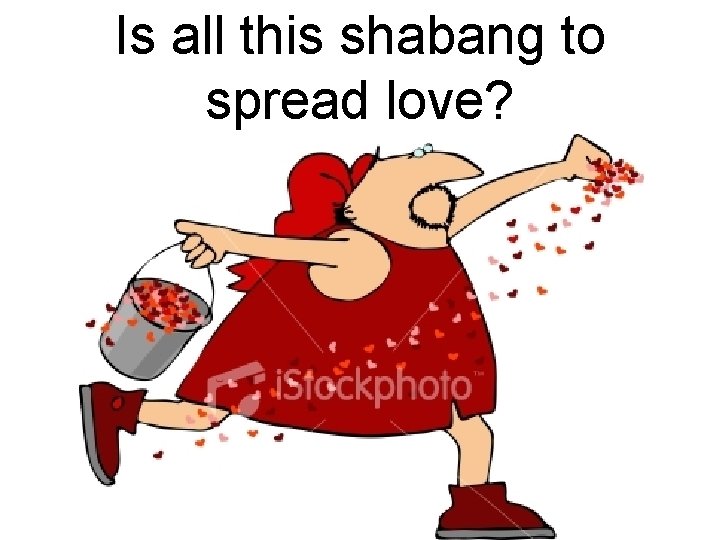 Is all this shabang to spread love? 