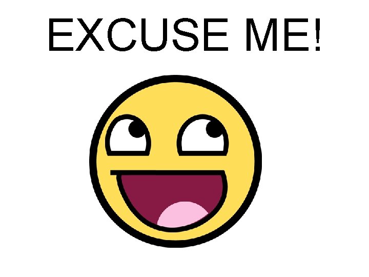 EXCUSE ME! EXCUSE ME!