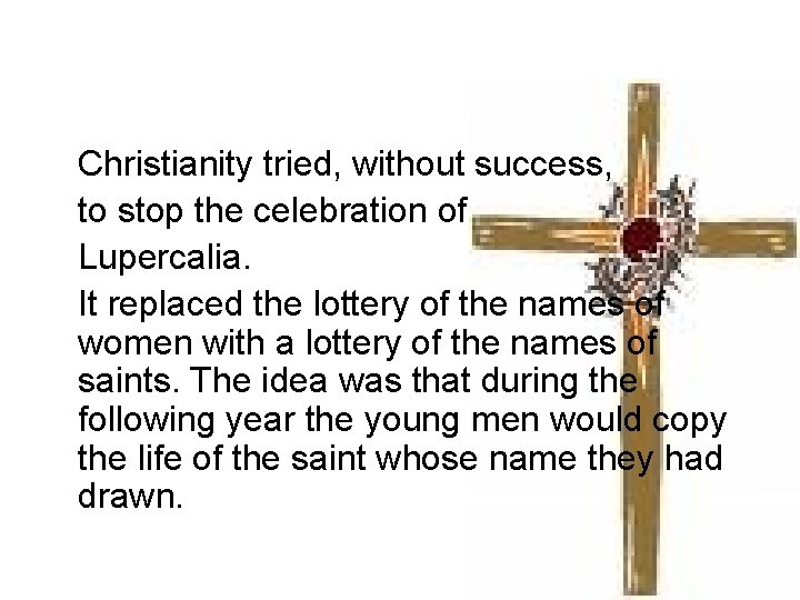 Christianity tried, without success, to stop the celebration of Lupercalia. It replaced the lottery Christianity tried, without success, to stop the celebration of Lupercalia. It replaced the lottery