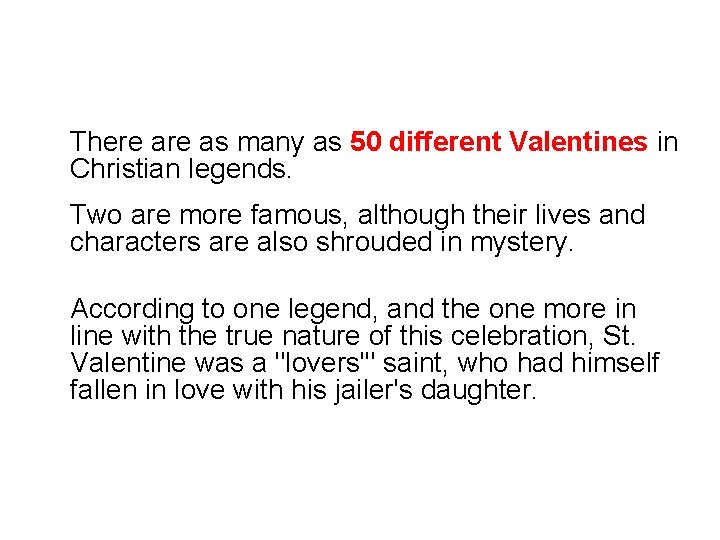 There as many as 50 different Valentines in Christian legends. Two are more famous,