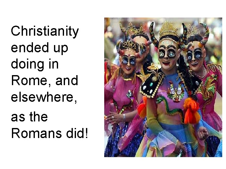 Christianity ended up doing in Rome, and elsewhere, as the Romans did! 