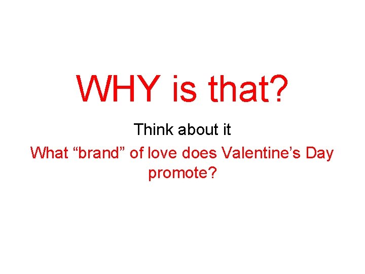 WHY is that? Think about it What “brand” of love does Valentine’s Day promote?