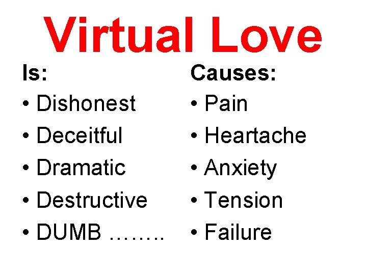 Virtual Love Is: • Dishonest • Deceitful • Dramatic • Destructive • DUMB …….