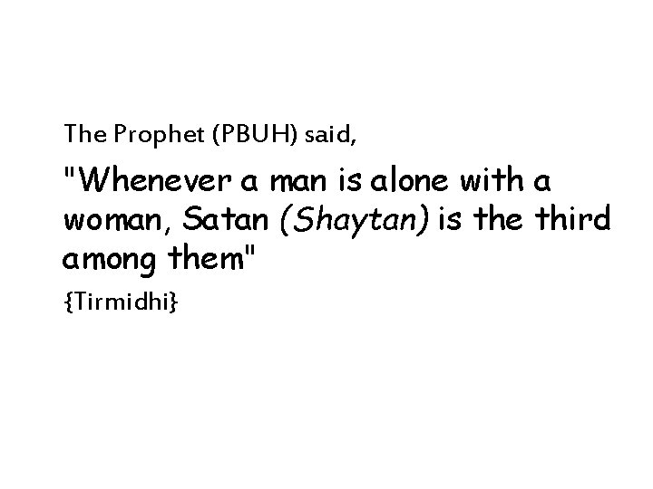 The Prophet (PBUH) said, "Whenever a man is alone with a woman, Satan (Shaytan) The Prophet (PBUH) said, "Whenever a man is alone with a woman, Satan (Shaytan)