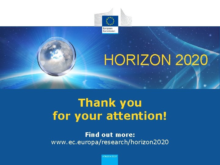 HORIZON 2020 Thank you for your attention! Find out more: www. ec. europa/research/horizon 2020 HORIZON 2020 Thank you for your attention! Find out more: www. ec. europa/research/horizon 2020