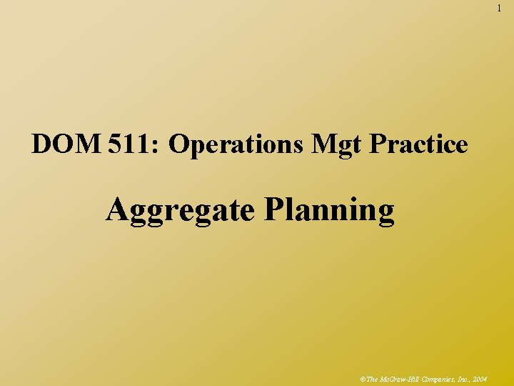 1 DOM 511: Operations Mgt Practice Aggregate Planning ©The Mc. Graw-Hill Companies, Inc. ,