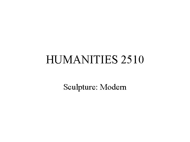 HUMANITIES 2510 Sculpture: Modern 