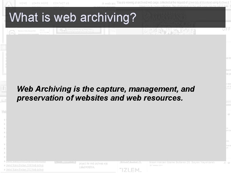  What is web archiving? Web Archiving is the capture, management, and preservation of