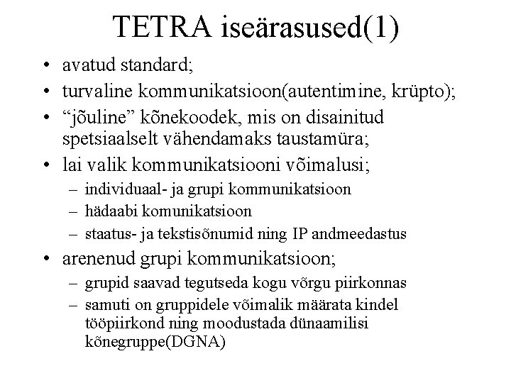 TETRA iseärasused(1) • avatud standard; • turvaline kommunikatsioon(autentimine, krüpto); • “jõuline” kõnekoodek, mis on