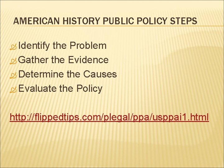 AMERICAN HISTORY PUBLIC POLICY STEPS Identify the Problem Gather the Evidence Determine the Causes