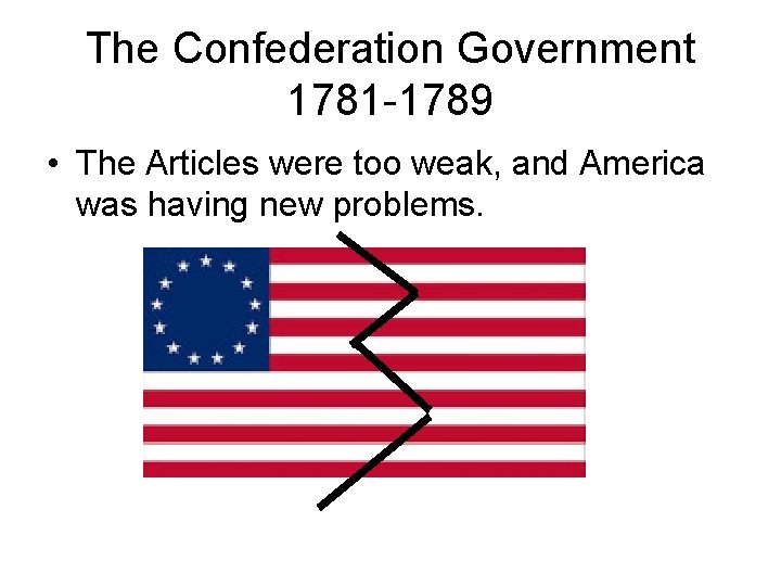 The Confederation Government 1781 -1789 • The Articles were too weak, and America was