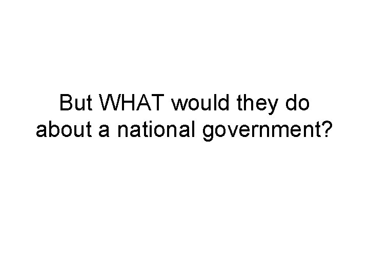 But WHAT would they do about a national government? 