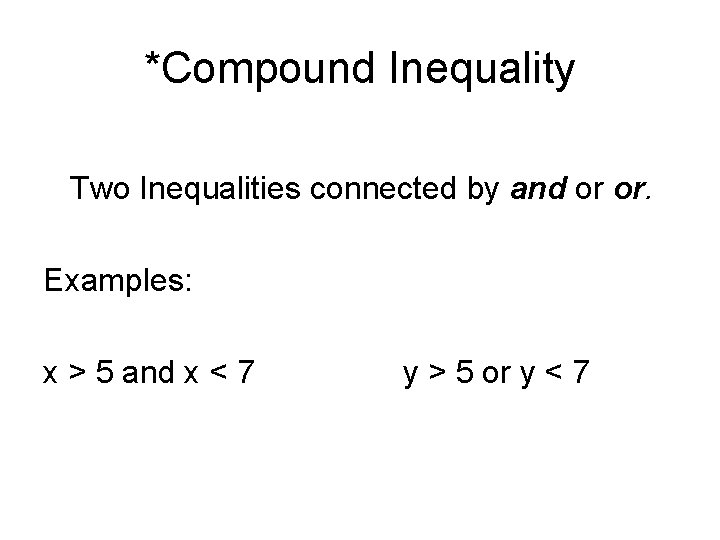 *Compound Inequality Two Inequalities connected by and or or. Examples: x > 5 and