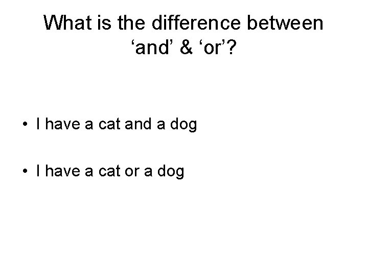 What is the difference between ‘and’ & ‘or’? • I have a cat and