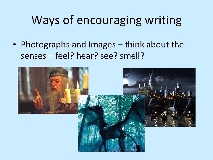 Ways of encouraging writing • Photographs and Images – think about the senses –