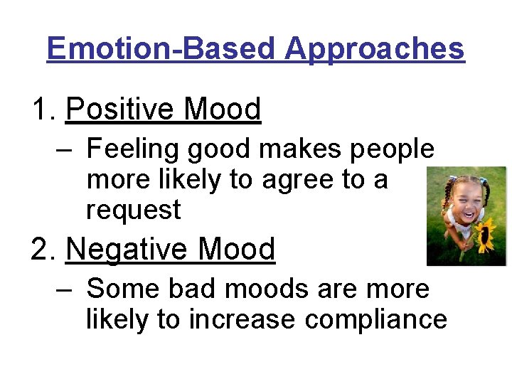 Emotion-Based Approaches 1. Positive Mood – Feeling good makes people more likely to agree Emotion-Based Approaches 1. Positive Mood – Feeling good makes people more likely to agree