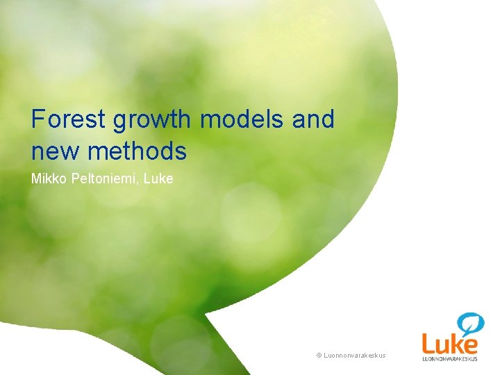 Forest growth models and new methods Mikko Peltoniemi, Luke © Luonnonvarakeskus Forest growth models and new methods Mikko Peltoniemi, Luke © Luonnonvarakeskus
