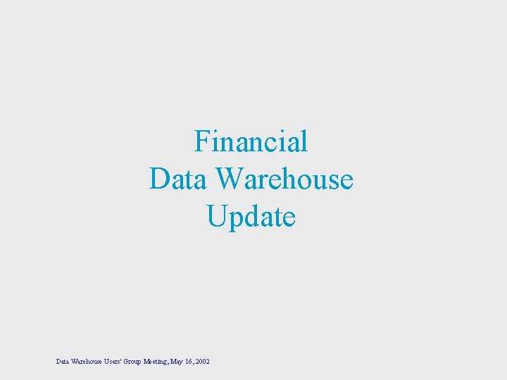 Financial Data Warehouse Update Data Warehouse Users' Group Meeting, May 16, 2002 
