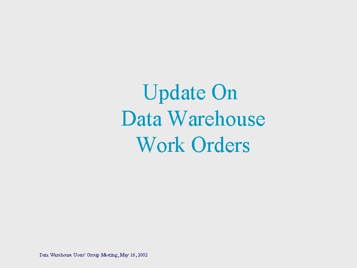 Update On Data Warehouse Work Orders Data Warehouse Users' Group Meeting, May 16, 2002