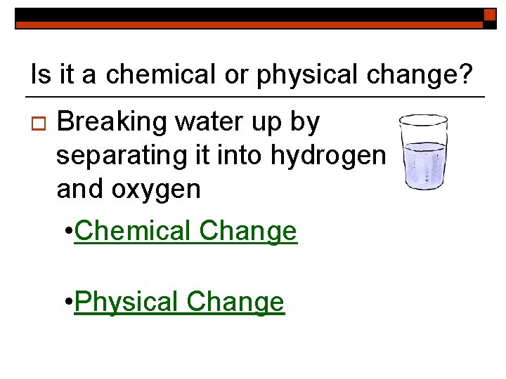 Is it a chemical or physical change? o Breaking water up by separating it