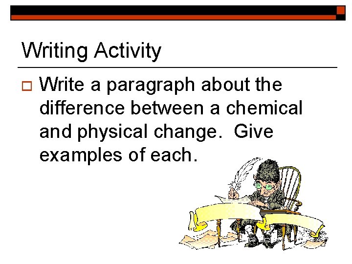 Writing Activity o Write a paragraph about the difference between a chemical and physical